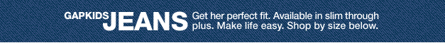 gapkids jeans: get her perfect fit. available in slim through plus. make life easy. shop by size below.