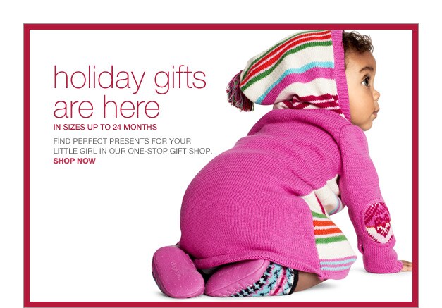 holiday gifts are here in sizes up to 24 months. find perfect presents for your little girl in our one-stop gift shop. shop now.