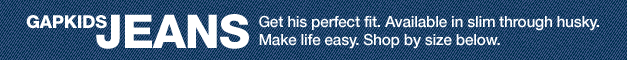 gapkids jeans. get his perfect fit. available in slim through husky. make life easy. shop by size below