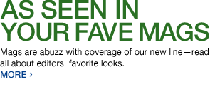 as seen in your fave mags. mags are abuzz with coverage of our new line — read all about editors' favorite looks. more ›