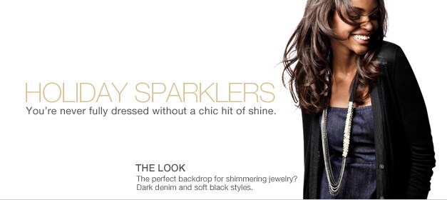 holiday sparklers you're never fully dressed without a chic hit of shine. the look the perfect backdrop for shimmering jewelry? dark denim and soft black styles.