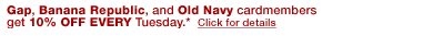 gap, banana republic, and old navy cardmembers get 10% off every tuesday.* click for details.