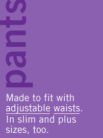 pants. made to fit with adjustable waists. in slim and husky sizes, too.