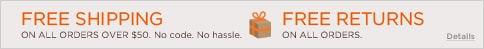 Free shipping on all orders over $50. No code. No hassle. Free returns on all orders. Details