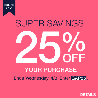 HURRY! 25% OFF YOUR PURCHASE. ONLINE ONLY. ENDS 4/3. ENTER GAP25.