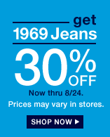 get 1969 jeans 30% off. now thru 8/24. prices may vary in stores.