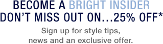 Become a bright insider. Don't Miss out on...25% off